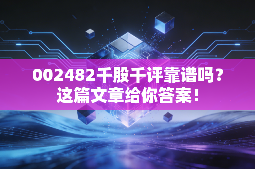 002482千股千评靠谱吗?这篇文章给你答案!