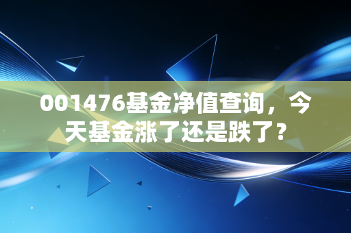 001476基金净值查询,今天基金涨了还是跌了?