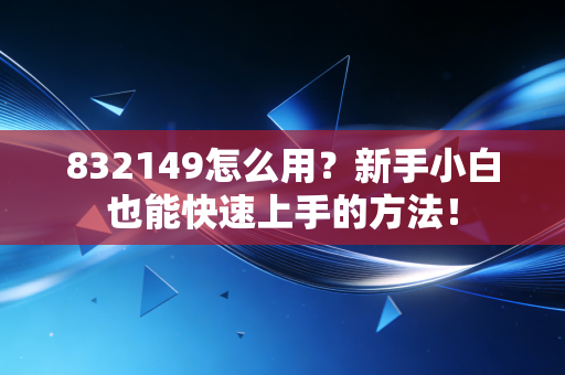 832149怎么用?新手小白也能快速上手的方法!