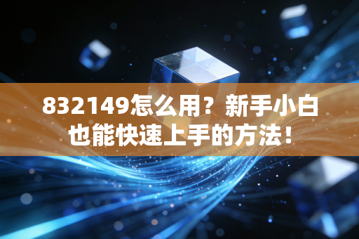 832149怎么用？新手小白也能快速上手的方法！