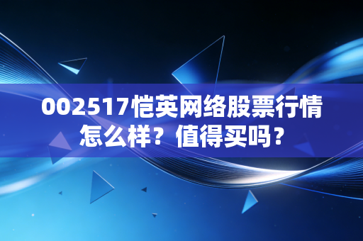 002517恺英网络股票行情怎么样?值得买吗?