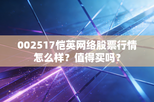 002517恺英网络股票行情怎么样？值得买吗？