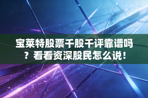 宝莱特股票千股千评靠谱吗?看看资深股民怎么说!