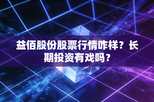 益佰股份股票行情咋样？长期投资有戏吗？