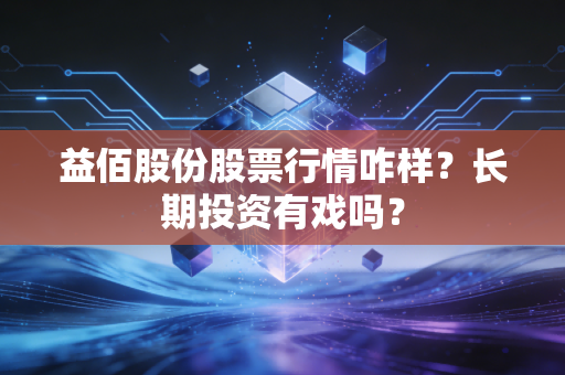 益佰股份股票行情咋样？长期投资有戏吗？