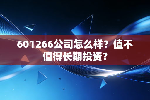 601266公司怎么样?值不值得长期投资?
