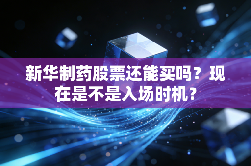 新华制药股票还能买吗？现在是不是入场时机？