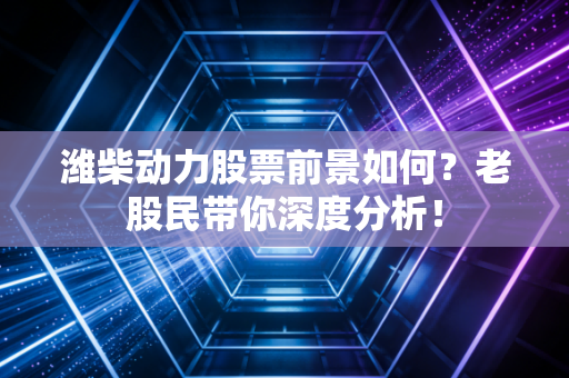 潍柴动力股票前景如何?老股民带你深度分析!