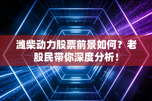 潍柴动力股票前景如何?老股民带你深度分析!