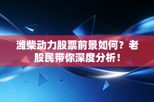 潍柴动力股票前景如何?老股民带你深度分析!