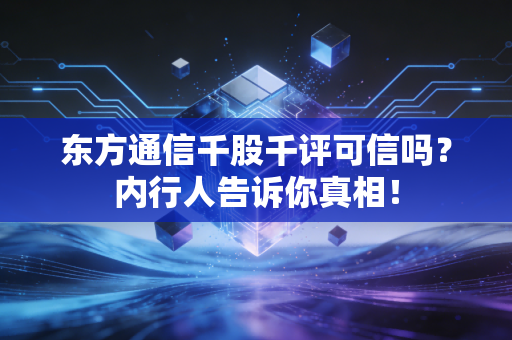 东方通信千股千评可信吗?内行人告诉你真相!