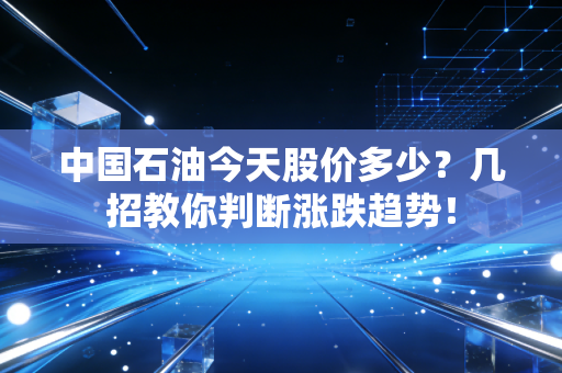 中国石油今天股价多少?几招教你判断涨跌趋势!