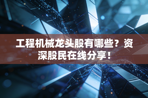 工程机械龙头股有哪些?资深股民在线分享!