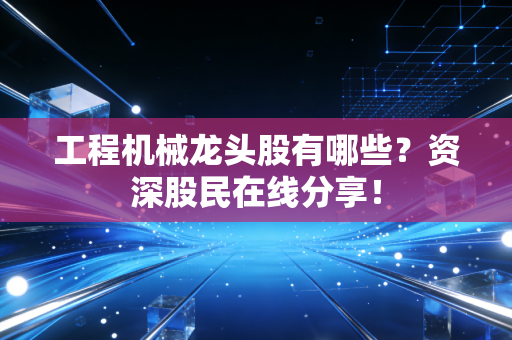 工程机械龙头股有哪些?资深股民在线分享!