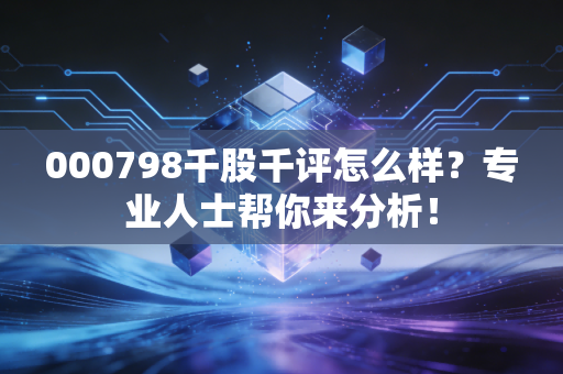 000798千股千评怎么样？专业人士帮你来分析！