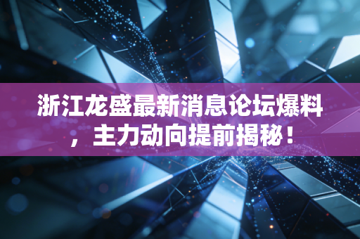 浙江龙盛最新消息论坛爆料,主力动向提前揭秘!
