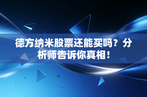 德方纳米股票还能买吗?分析师告诉你真相!