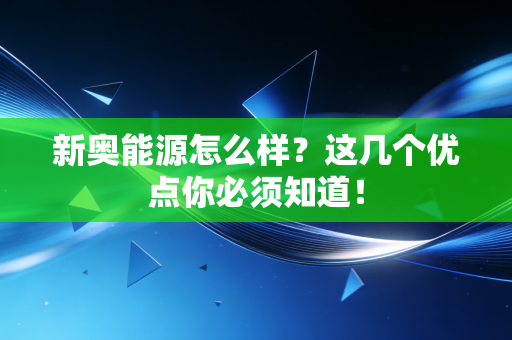 新奥能源怎么样?这几个优点你必须知道!