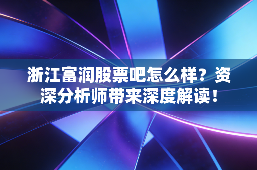 浙江富润股票吧怎么样?资深分析师带来深度解读!