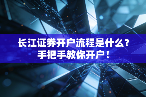 长江证券开户流程是什么?手把手教你开户!