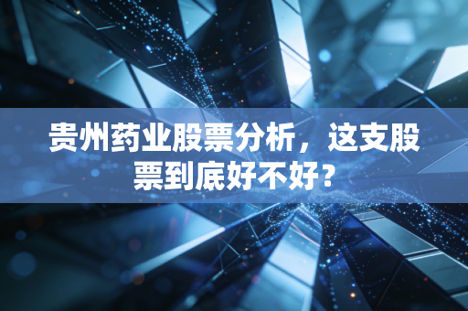 贵州药业股票分析,这支股票到底好不好?