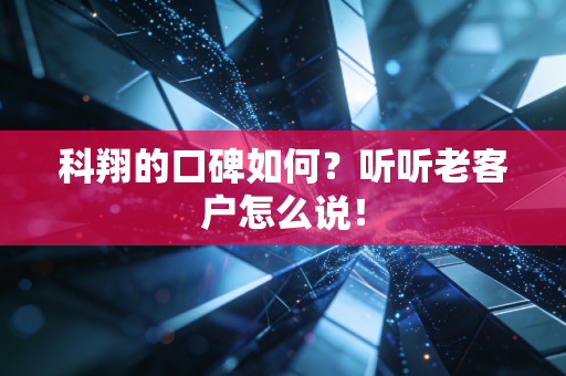 科翔的口碑如何?听听老客户怎么说!