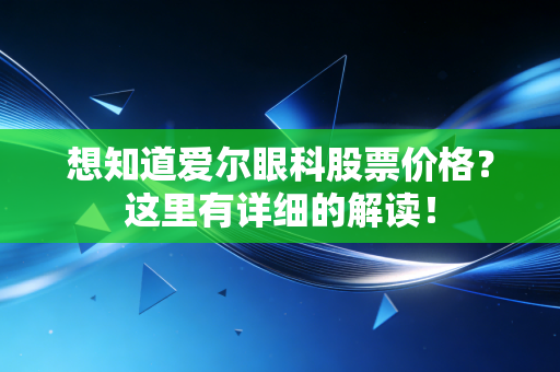 想知道爱尔眼科股票价格？这里有详细的解读！