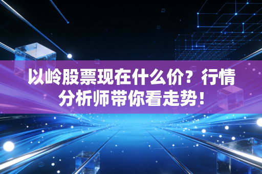 以岭股票现在什么价？行情分析师带你看走势！