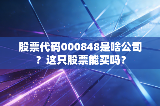 股票代码000848是啥公司?这只股票能买吗?