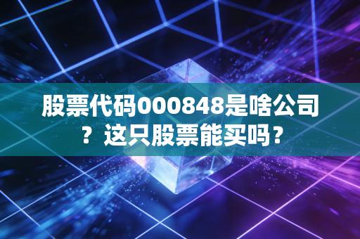 股票代码000848是啥公司?这只股票能买吗?