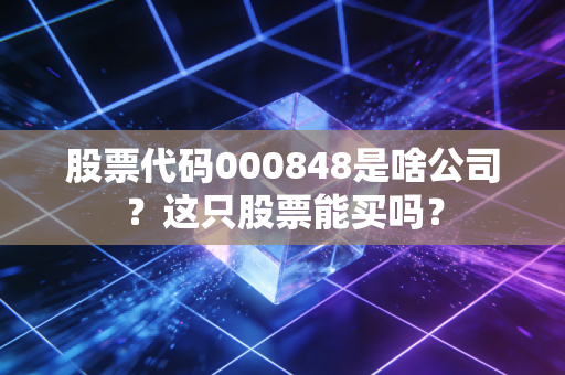 股票代码000848是啥公司?这只股票能买吗?