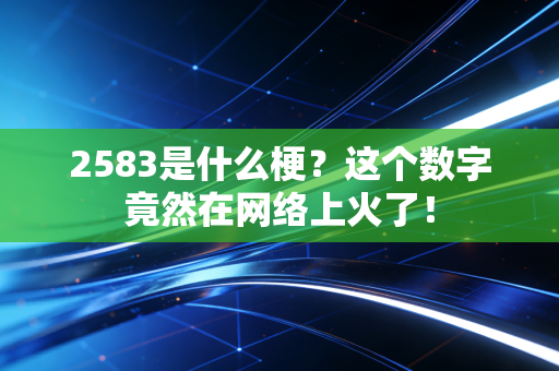 2583是什么梗?这个数字竟然在网络上火了!