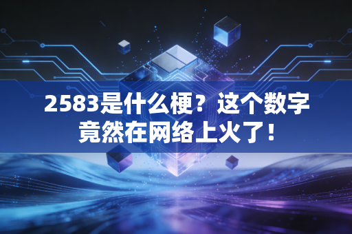 2583是什么梗?这个数字竟然在网络上火了!