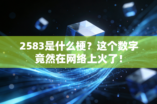 2583是什么梗?这个数字竟然在网络上火了!