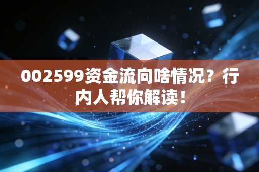 002599资金流向啥情况？行内人帮你解读！