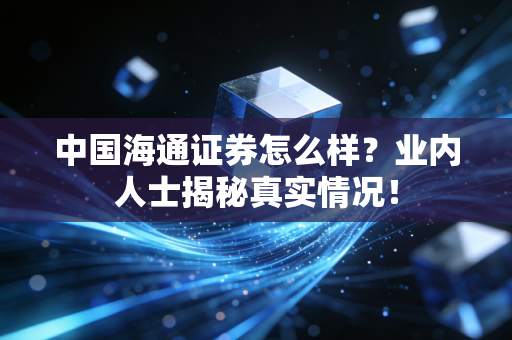 中国海通证券怎么样?业内人士揭秘真实情况!