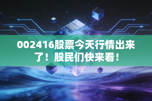 002416股票今天行情出来了!股民们快来看!
