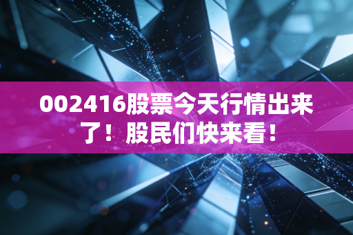 002416股票今天行情出来了！股民们快来看！