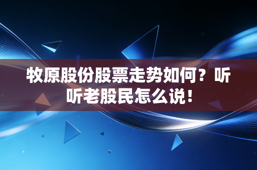 牧原股份股票走势如何？听听老股民怎么说！