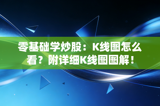 零基础学炒股：K线图怎么看？附详细K线图图解！