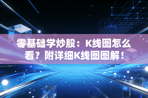 零基础学炒股：K线图怎么看？附详细K线图图解！