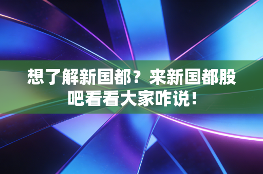 想了解新国都?来新国都股吧看看大家咋说!