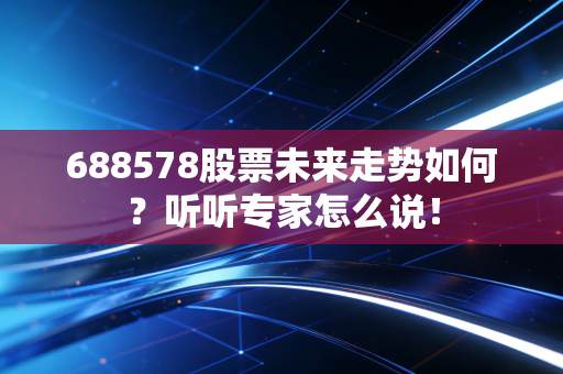 688578股票未来走势如何?听听专家怎么说!