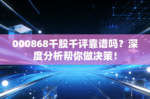 000868千股千评靠谱吗?深度分析帮你做决策!