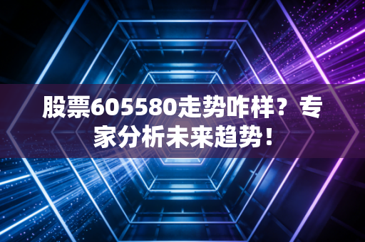 股票605580走势咋样?专家分析未来趋势!