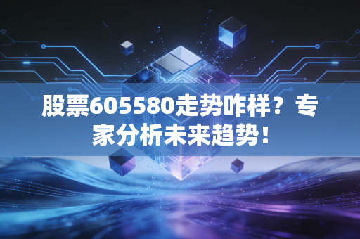 股票605580走势咋样?专家分析未来趋势!