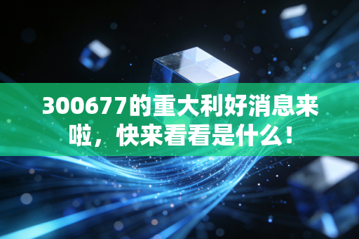 300677的重大利好消息来啦,快来看看是什么!
