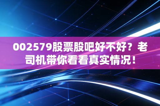 002579股票股吧好不好?老司机带你看看真实情况!