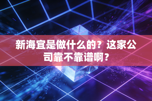 新海宜是做什么的?这家公司靠不靠谱啊?
