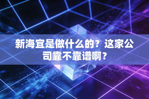 新海宜是做什么的?这家公司靠不靠谱啊?